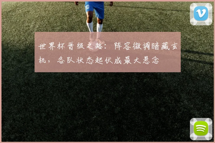 世界杯晋级之路:阵容微调暗藏玄机,各队状态起伏成最大悬念 - 2026世界杯推荐